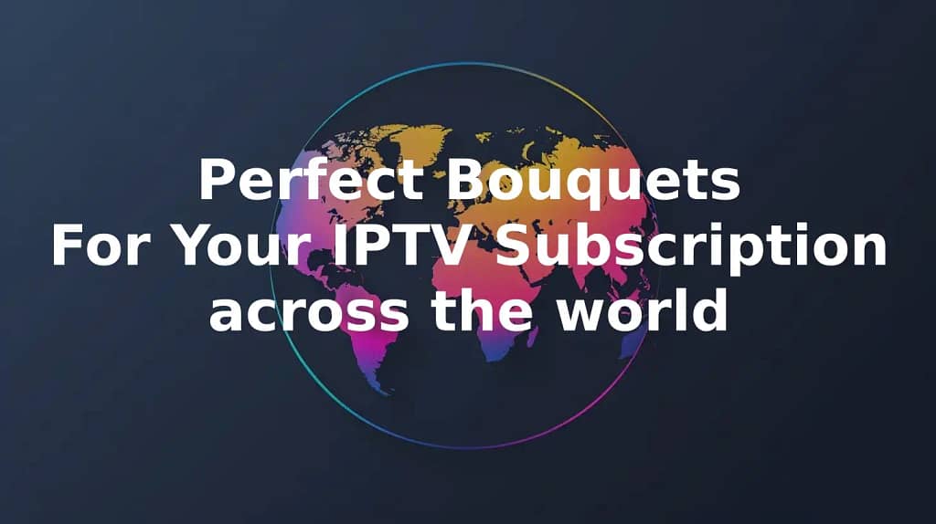 Perfect Bouquets For Your IPTV Subscription